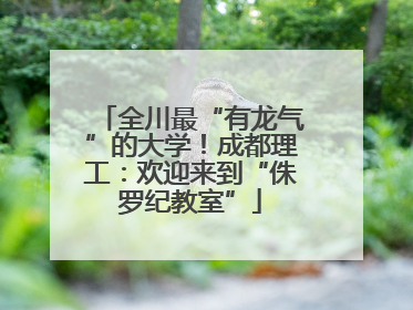 全川最“有龙气”的大学！成都理工：欢迎来到“侏罗纪教室”