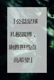 公益足球扎根淄博，旗胜担当点亮希望