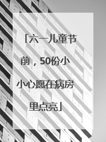 六一儿童节前，50份小小心愿在病房里点亮