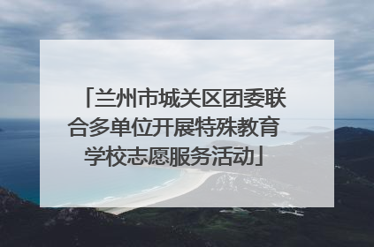 兰州市城关区团委联合多单位开展特殊教育学校志愿服务活动