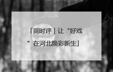冀时评｜让“好戏”在河北焕彩新生
