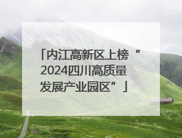 内江高新区上榜“2024四川高质量发展产业园区”
