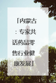内蒙古：专家共话药品零售行业健康发展