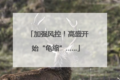 加强风控！高盛开始“龟缩”……