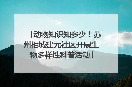 动物知识知多少！苏州相城建元社区开展生物多样性科普活动
