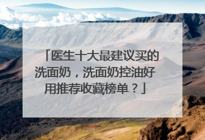 医生十大最建议买的洗面奶，洗面奶控油好用推荐收藏榜单？