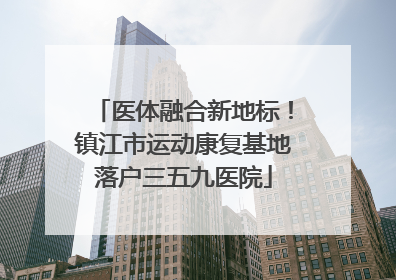 医体融合新地标！镇江市运动康复基地落户三五九医院