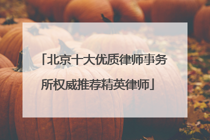 北京十大优质律师事务所权威推荐精英律师