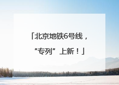 北京地铁6号线，“专列”上新！
