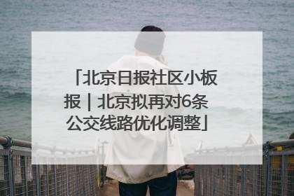北京日报社区小板报｜北京拟再对6条公交线路优化调整