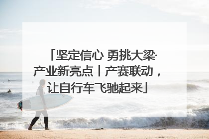 坚定信心 勇挑大梁·产业新亮点丨产赛联动，让自行车飞驰起来