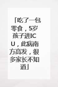 吃了一包零食，5岁孩子进ICU，此病南方高发，很多家长不知道