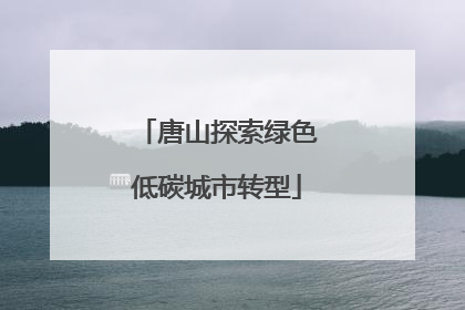 唐山探索绿色低碳城市转型