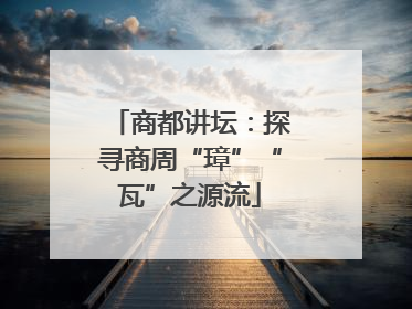 商都讲坛：探寻商周“璋”“瓦”之源流