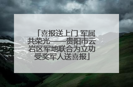 喜报送上门 军属共荣光——贵阳市云岩区军地联合为立功受奖军人送喜报