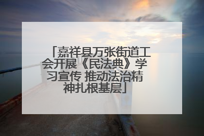 嘉祥县万张街道工会开展《民法典》学习宣传 推动法治精神扎根基层