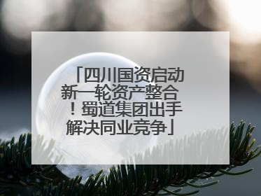 四川国资启动新一轮资产整合！蜀道集团出手解决同业竞争