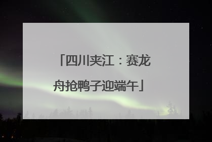 四川夹江：赛龙舟抢鸭子迎端午