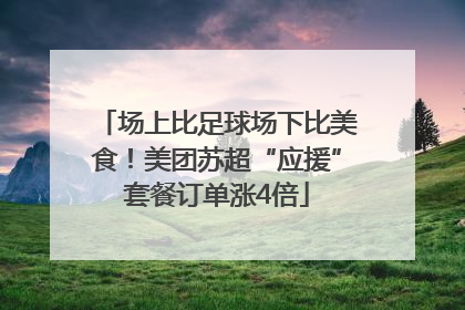 场上比足球场下比美食！美团苏超“应援”套餐订单涨4倍