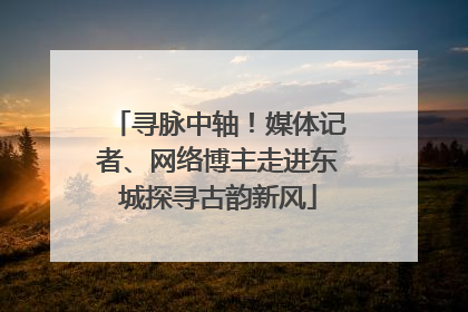 寻脉中轴！媒体记者、网络博主走进东城探寻古韵新风