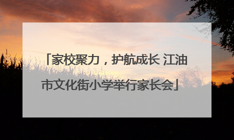 家校聚力，护航成长 江油市文化街小学举行家长会