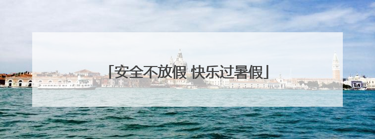 安全不放假 快乐过暑假