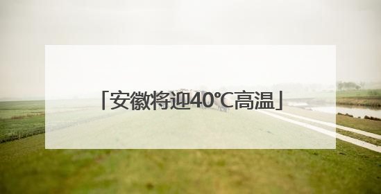 安徽将迎40℃高温
