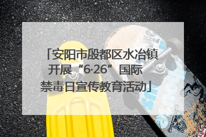 安阳市殷都区水冶镇开展“6·26”国际禁毒日宣传教育活动