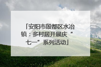 安阳市殷都区水冶镇：多村居开展庆“七一”系列活动