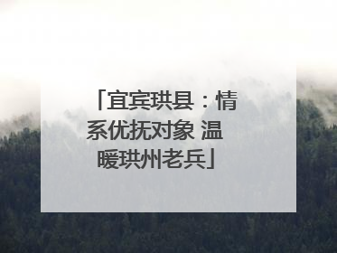 宜宾珙县：情系优抚对象 温暖珙州老兵