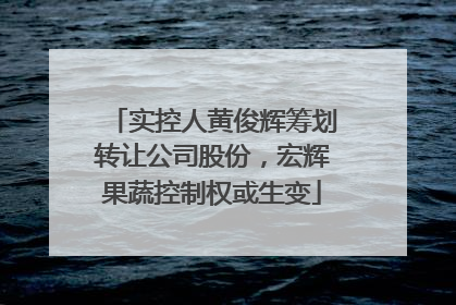 实控人黄俊辉筹划转让公司股份，宏辉果蔬控制权或生变