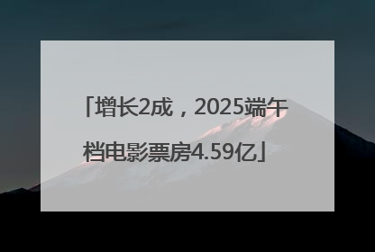 增长2成，2025端午档电影票房4.59亿