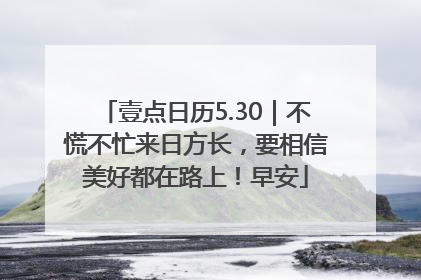 壹点日历5.30｜不慌不忙来日方长，要相信美好都在路上！早安