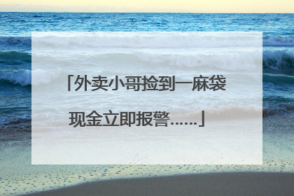 外卖小哥捡到一麻袋现金立即报警……