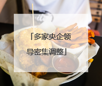 多家央企领导密集调整