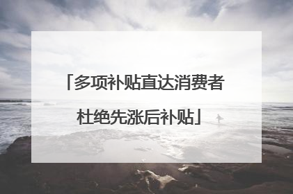 多项补贴直达消费者 杜绝先涨后补贴