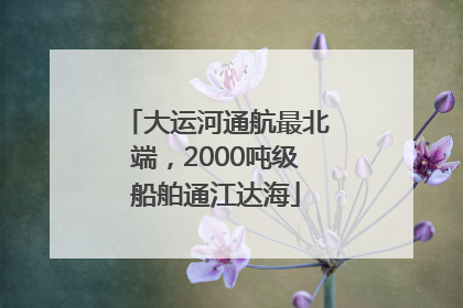 大运河通航最北端，2000吨级船舶通江达海
