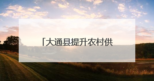 大通县提升农村供水安全保障水平