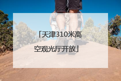 天津310米高空观光厅开放