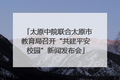 太原中院联合太原市教育局召开“共建平安校园”新闻发布会