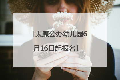 太原公办幼儿园6月16日起报名