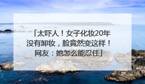 太吓人！女子化妆20年没有卸妆，脸竟然变这样！网友：她怎么能忍住