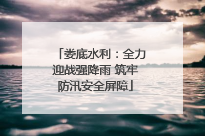 娄底水利：全力迎战强降雨 筑牢防汛安全屏障