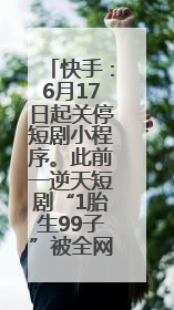 快手：6月17日起关停短剧小程序。此前一逆天短剧“1胎生99子”被全网下架