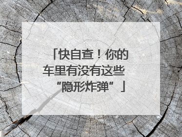 快自查！你的车里有没有这些“隐形炸弹”
