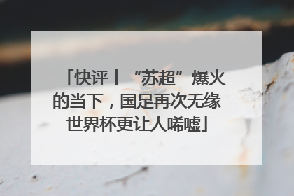 快评丨“苏超”爆火的当下，国足再次无缘世界杯更让人唏嘘