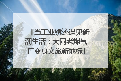 当工业锈迹遇见新潮生活：大同老煤气厂变身文旅新地标