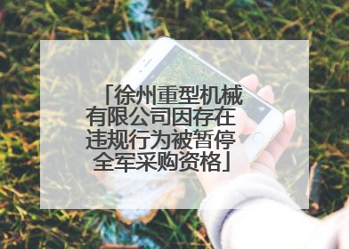 徐州重型机械有限公司因存在违规行为被暂停全军采购资格