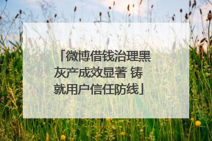 微博借钱治理黑灰产成效显著 铸就用户信任防线