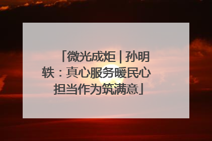 微光成炬 | 孙明轶：真心服务暖民心 担当作为筑满意